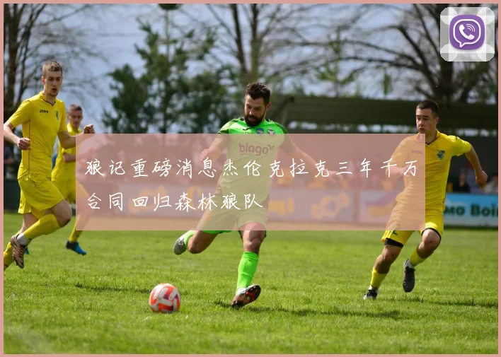狼记重磅消息杰伦克拉克三年千万合同回归森林狼队