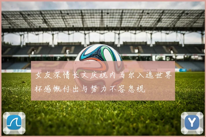 女友深情长文庆祝内马尔入选世界杯感慨付出与努力不容忽视
