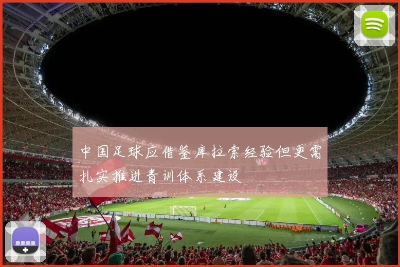 中国足球应借鉴库拉索经验但更需扎实推进青训体系建设