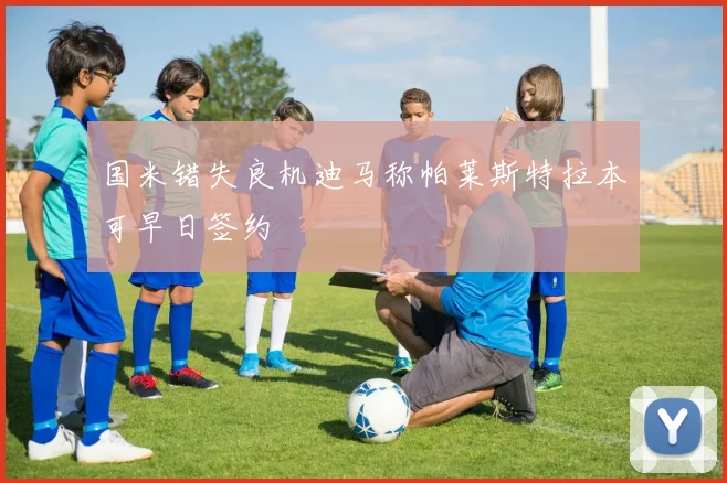 国米错失良机迪马称帕莱斯特拉本可早日签约
