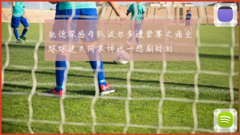 孔德深感母队波尔多遭禁赛之痛全球球迷共同哀悼这一悲剧时刻