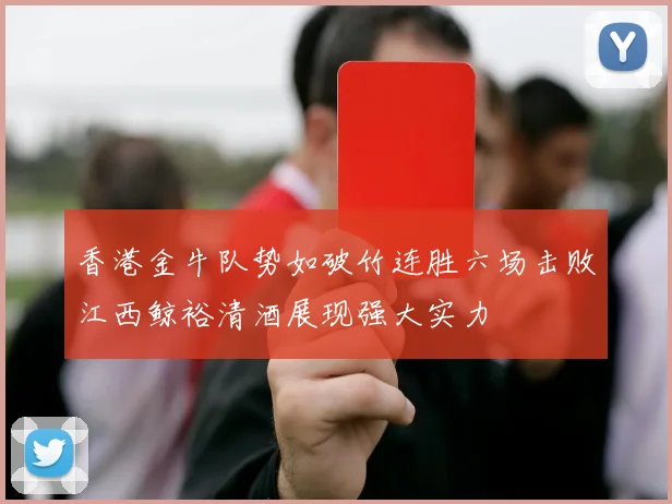 香港金牛队势如破竹连胜六场击败江西鲸裕清酒展现强大实力