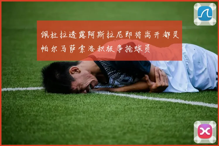 佩杜拉透露阿斯拉尼即将离开都灵帕尔马萨索洛积极争抢球员