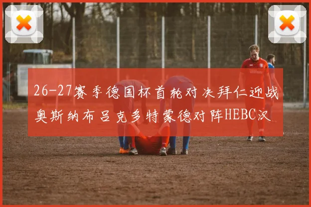 26-27赛季德国杯首轮对决拜仁迎战奥斯纳布吕克多特蒙德对阵HEBC汉堡