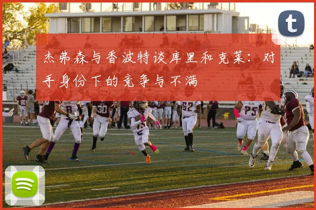 杰弗森与香波特谈库里和克莱：对手身份下的竞争与不满